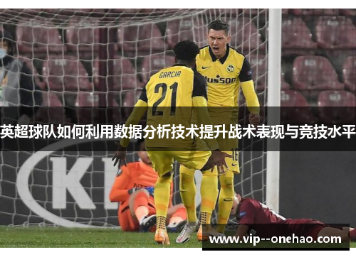 英超球队如何利用数据分析技术提升战术表现与竞技水平