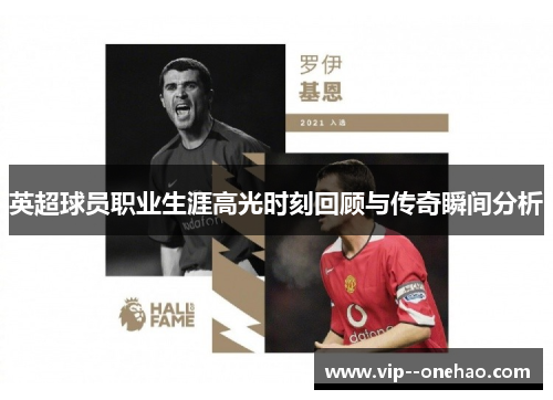 英超球员职业生涯高光时刻回顾与传奇瞬间分析