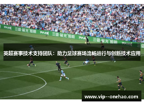 英超赛事技术支持团队：助力足球赛场流畅运行与创新技术应用