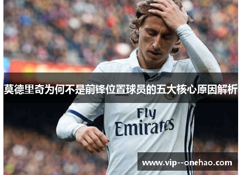 莫德里奇为何不是前锋位置球员的五大核心原因解析