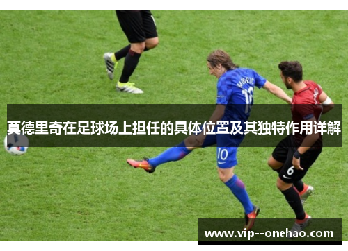 莫德里奇在足球场上担任的具体位置及其独特作用详解