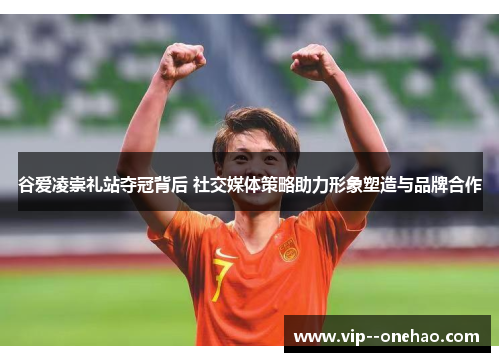 谷爱凌崇礼站夺冠背后 社交媒体策略助力形象塑造与品牌合作