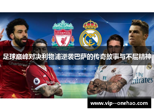 足球巅峰对决利物浦逆袭巴萨的传奇故事与不屈精神