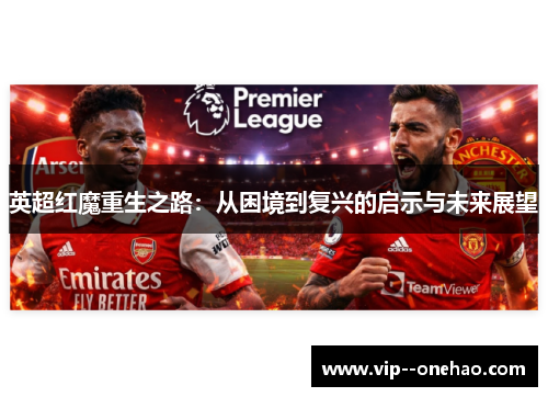 英超红魔重生之路：从困境到复兴的启示与未来展望