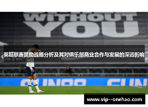英超联赛赞助战略分析及其对俱乐部商业合作与发展的深远影响