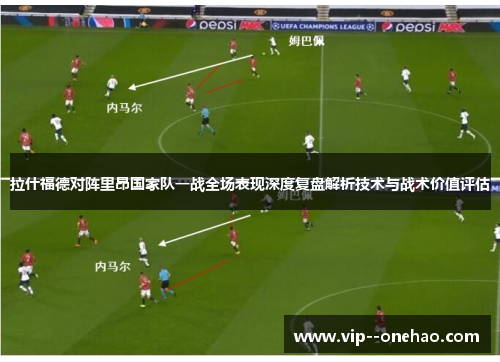 拉什福德对阵里昂国家队一战全场表现深度复盘解析技术与战术价值评估