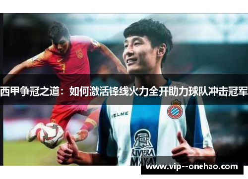 西甲争冠之道：如何激活锋线火力全开助力球队冲击冠军