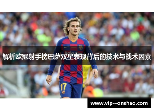 解析欧冠射手榜巴萨双星表现背后的技术与战术因素