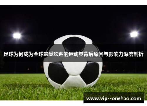 足球为何成为全球最受欢迎的运动其背后原因与影响力深度剖析