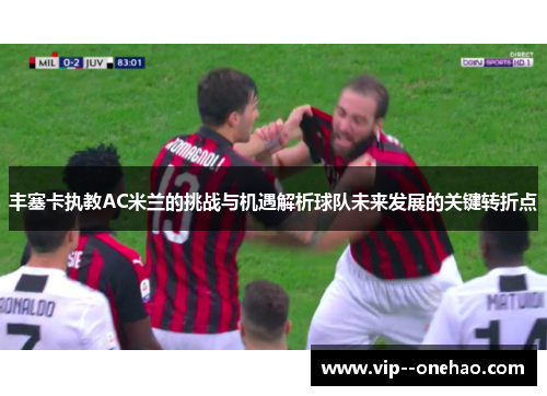 丰塞卡执教AC米兰的挑战与机遇解析球队未来发展的关键转折点