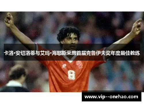 卡洛·安切洛蒂与艾玛·海耶斯荣膺首届克鲁伊夫奖年度最佳教练 卡洛·安切洛蒂与艾玛·海耶斯荣膺首届克鲁伊夫奖年度最佳教练