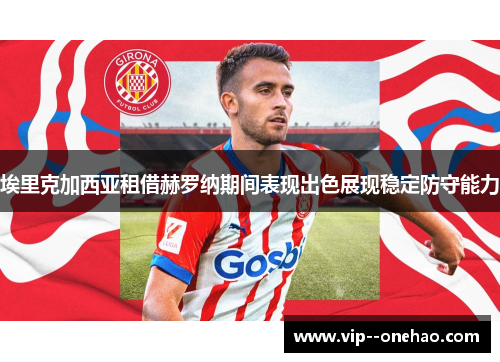 埃里克加西亚租借赫罗纳期间表现出色展现稳定防守能力