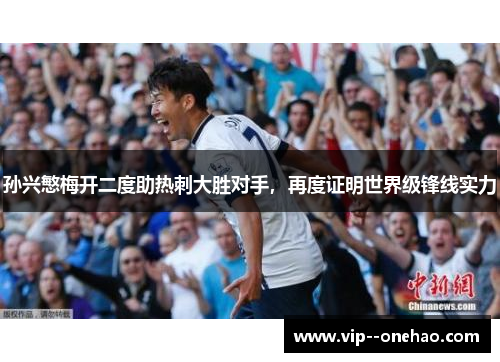 孙兴慜梅开二度助热刺大胜对手，再度证明世界级锋线实力