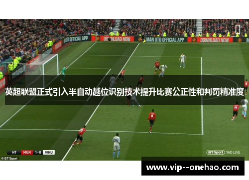 英超联盟正式引入半自动越位识别技术提升比赛公正性和判罚精准度