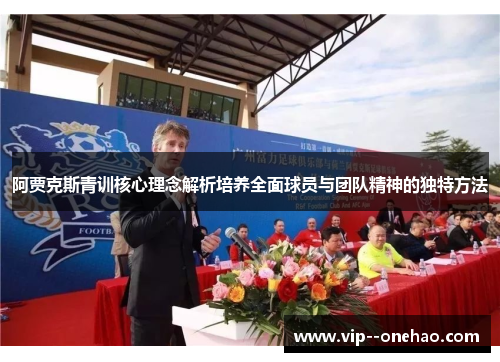 阿贾克斯青训核心理念解析培养全面球员与团队精神的独特方法