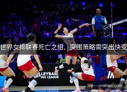 世界女排联赛死亡之组，突围策略需突出快变