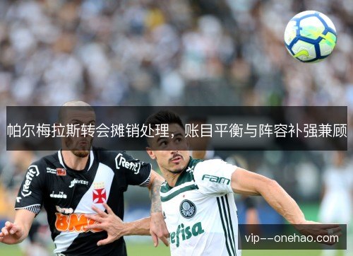 帕尔梅拉斯转会摊销处理，账目平衡与阵容补强兼顾