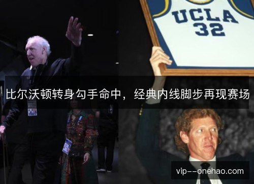 比尔沃顿转身勾手命中，经典内线脚步再现赛场